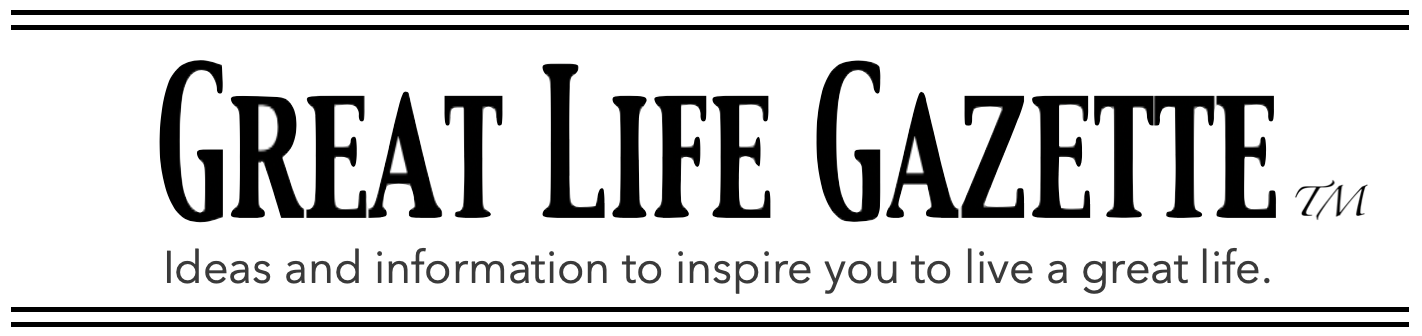 Great Life Gazette where to find what you need to know to live a great life.